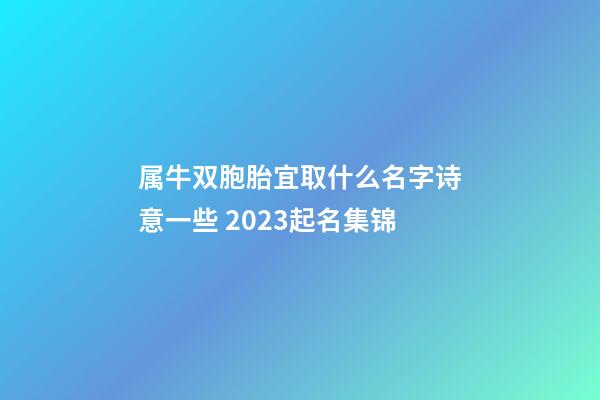 属牛双胞胎宜取什么名字诗意一些 2023起名集锦